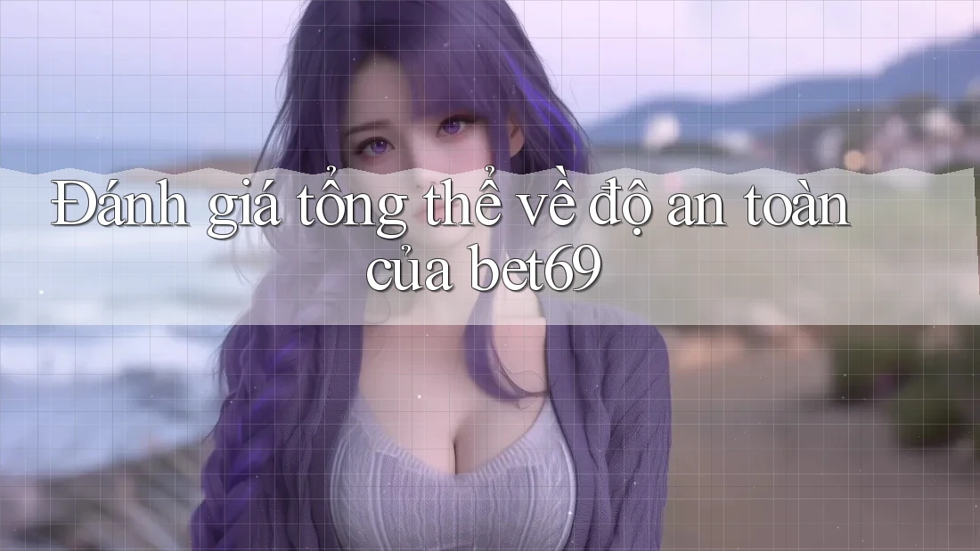 Đánh giá tổng thể về độ an toàn của bet69