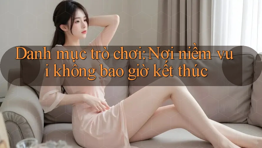 Danh mục trò chơi: Nơi niềm vui không bao giờ kết thúc Danh mục trò chơi: Nơi niềm vui không bao giờ kết thúc
