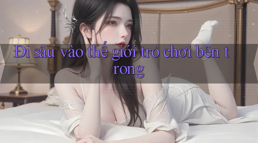 Đi sâu vào thế giới trò chơi bên trong