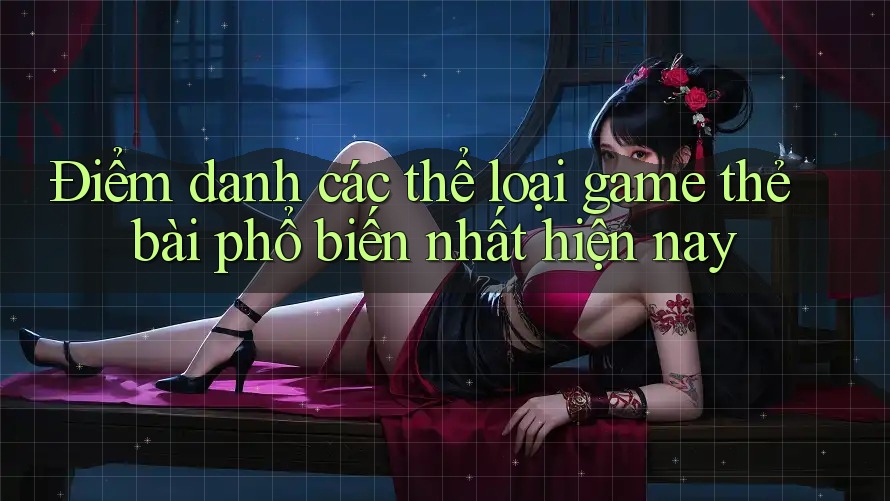 Điểm danh các thể loại game thẻ bài phổ biến nhất hiện nay