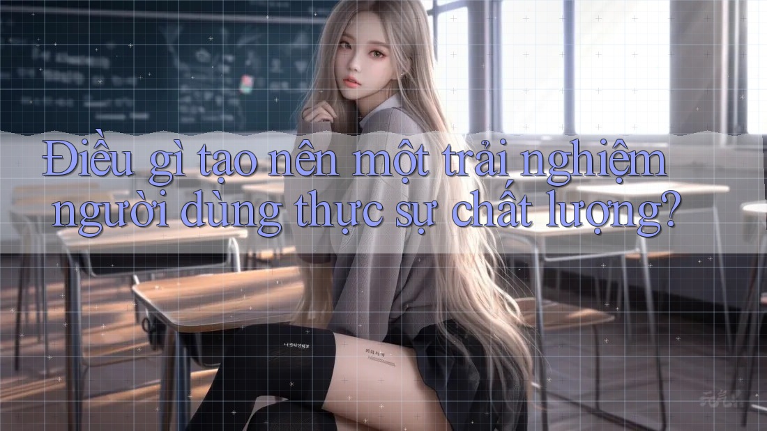 Điều gì tạo nên một trải nghiệm người dùng thực sự chất lượng? Điều gì tạo nên một trải nghiệm người dùng thực sự chất lượng?