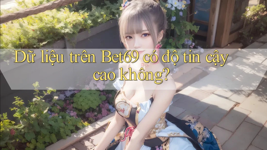 Dữ liệu trên Bet69 có độ tin cậy cao không?
