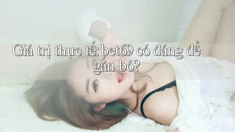 Giá trị thực tế: bet69 có đáng để gắn bó?