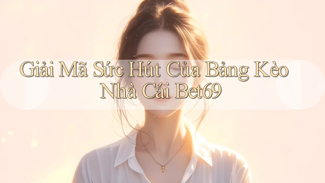 Giải Mã Sức Hút Của Bảng Kèo Nhà Cái Bet69 Giải Mã Sức Hút Của Bảng Kèo Nhà Cái Bet69