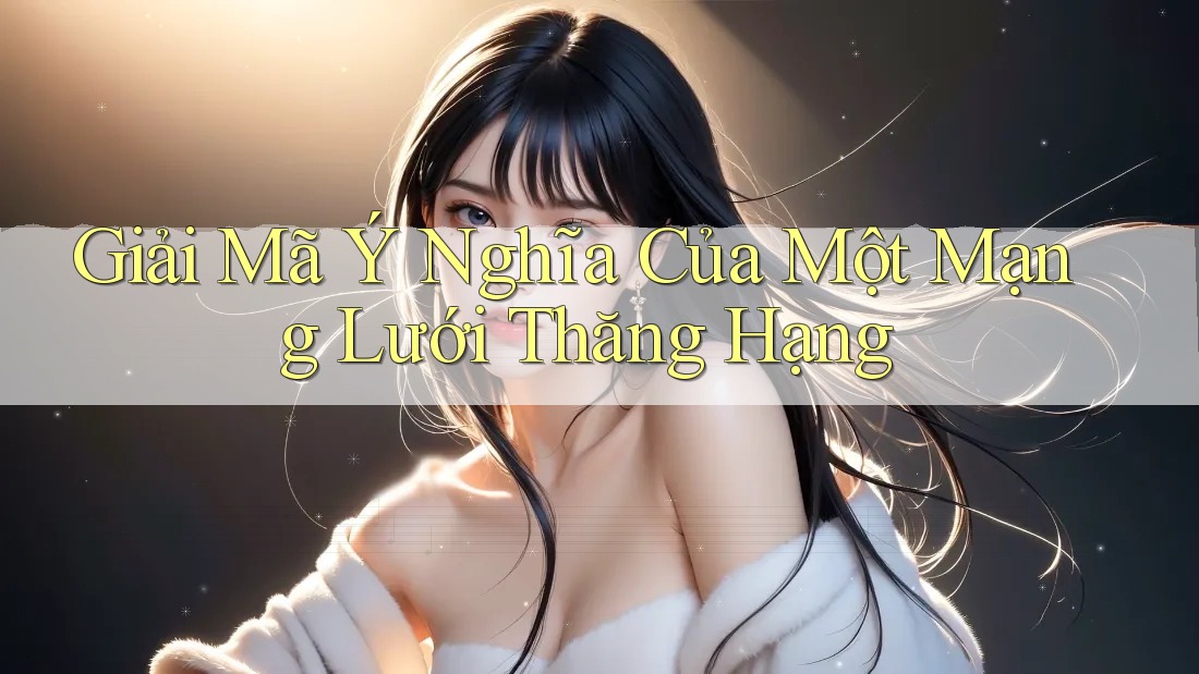 Giải Mã Ý Nghĩa Của Một Mạng Lưới Thăng Hạng