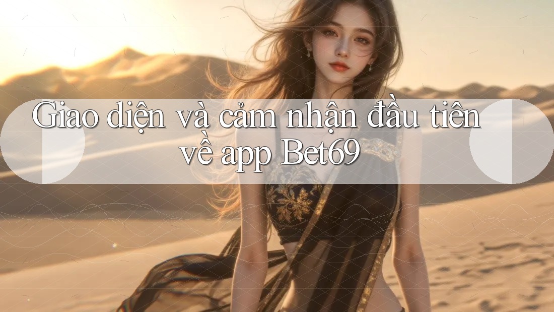 Giao diện và cảm nhận đầu tiên về app Bet69 Giao diện và cảm nhận đầu tiên về app Bet69