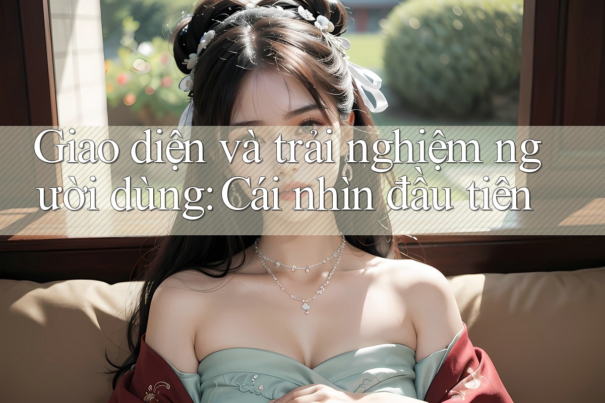 Giao diện và trải nghiệm người dùng - Cái nhìn đầu tiên Giao diện và trải nghiệm người dùng - Cái nhìn đầu tiên