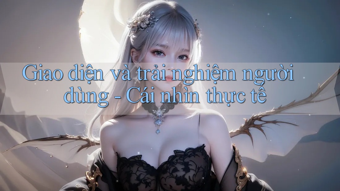 Giao diện và trải nghiệm người dùng - Cái nhìn thực tế Giao diện và trải nghiệm người dùng - Cái nhìn thực tế