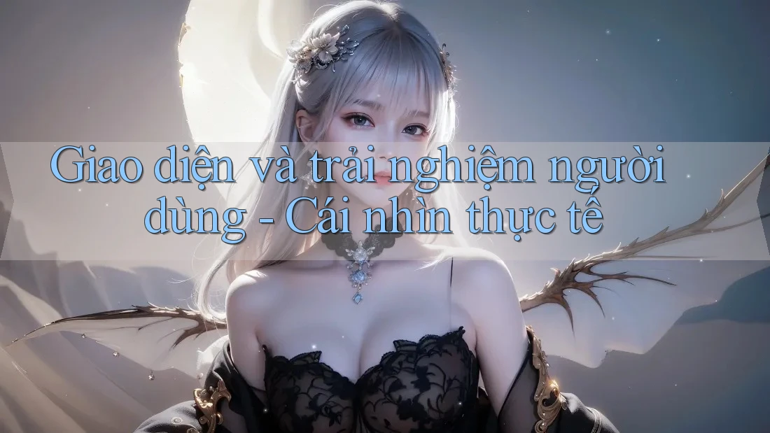 Giao diện và trải nghiệm người dùng - Cái nhìn thực tế Giao diện và trải nghiệm người dùng - Cái nhìn thực tế