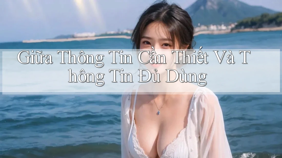 Giữa Thông Tin Cần Thiết Và Thông Tin Đủ Dùng