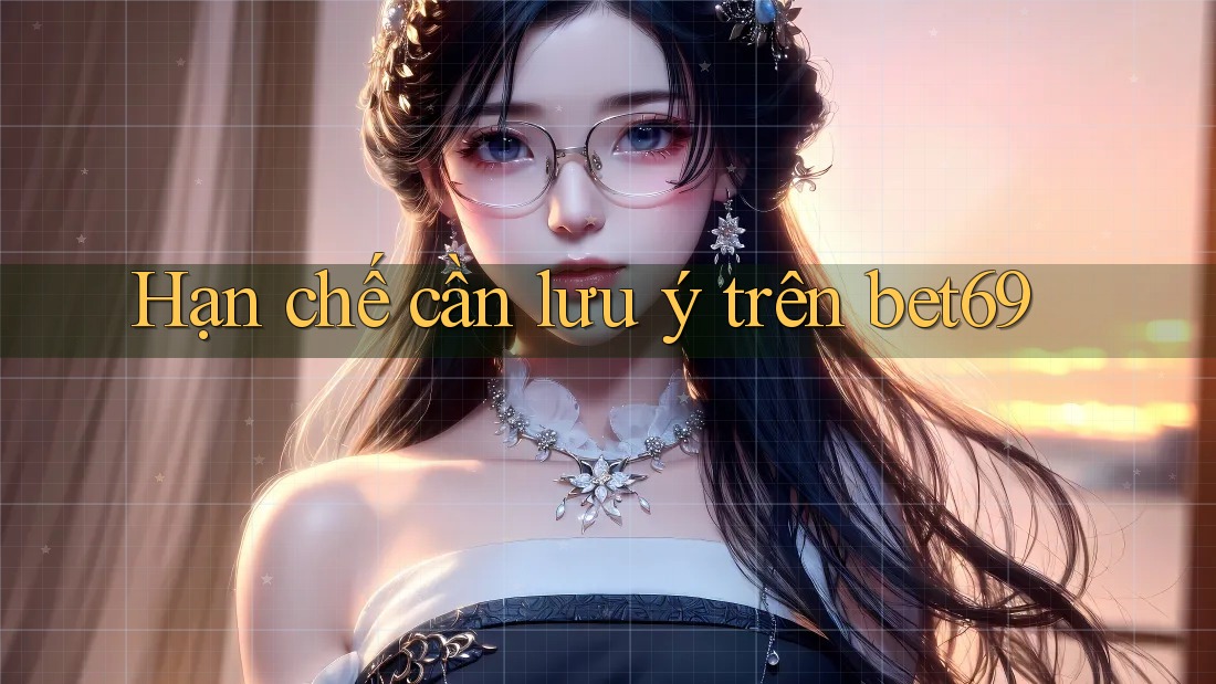 Hạn chế cần lưu ý trên bet69