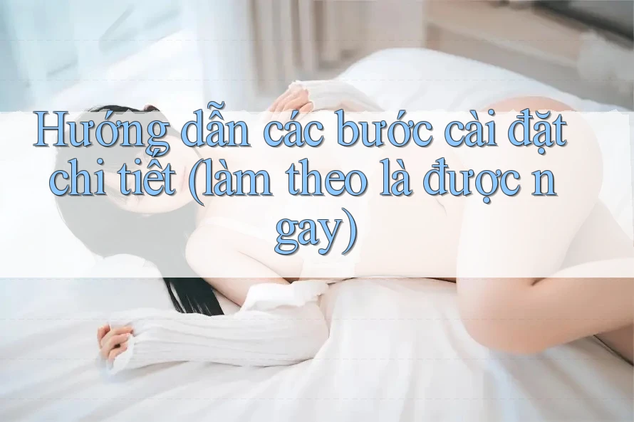 Hướng dẫn các bước cài đặt chi tiết (làm theo là được ngay) Hướng dẫn các bước cài đặt chi tiết (làm theo là được ngay)