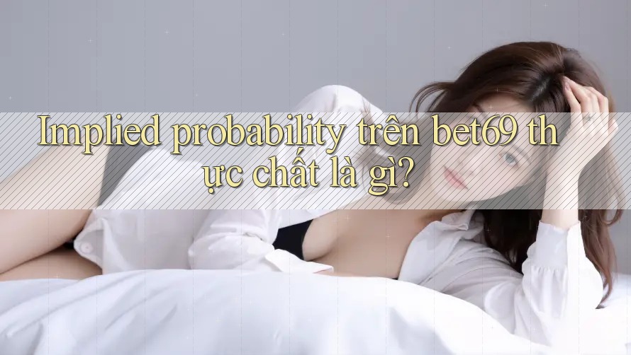 Implied probability trên bet69 thực chất là gì?