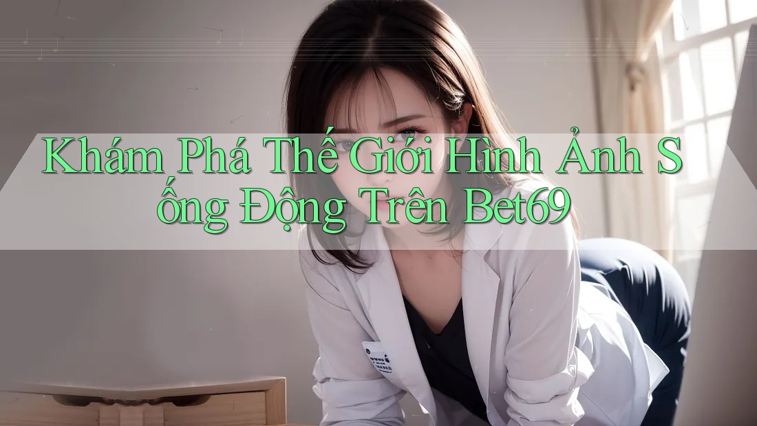 Khám Phá Thế Giới Hình Ảnh Sống Động Trên Bet69