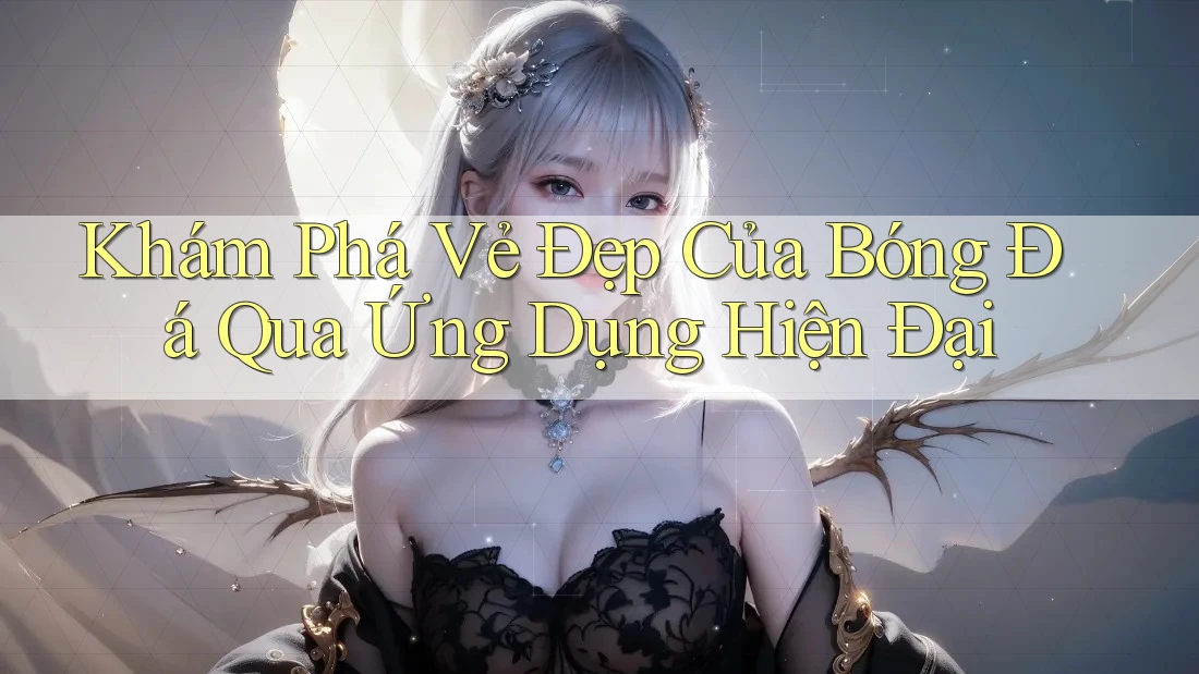 Khám Phá Vẻ Đẹp Của Bóng Đá Qua Ứng Dụng Hiện Đại