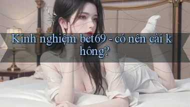 Kinh nghiệm bet69   có nên cài không