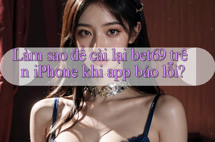 Làm sao để cài lại bet69 trên iPhone khi app báo lỗi? Làm sao để cài lại bet69 trên iPhone khi app báo lỗi?