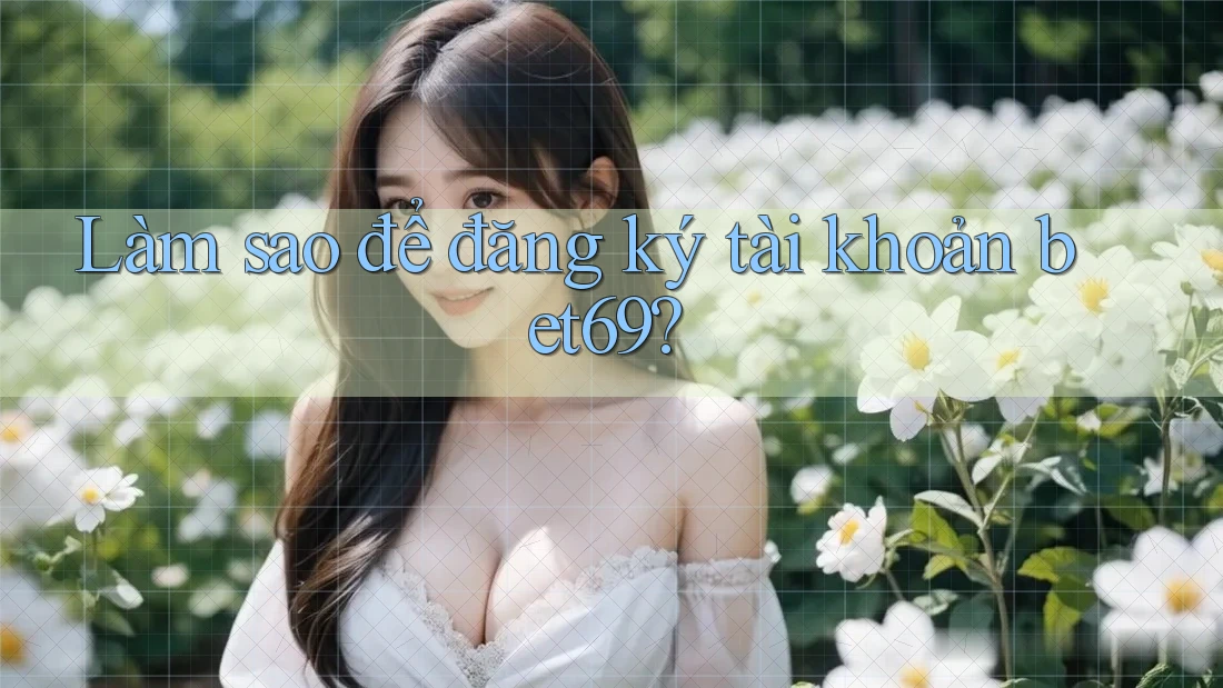 Làm sao để đăng ký tài khoản bet69? Làm sao để đăng ký tài khoản bet69?