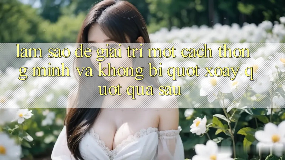 Làm sao để giải trí một cách thông minh và không bị " xoáy" quá sâu?