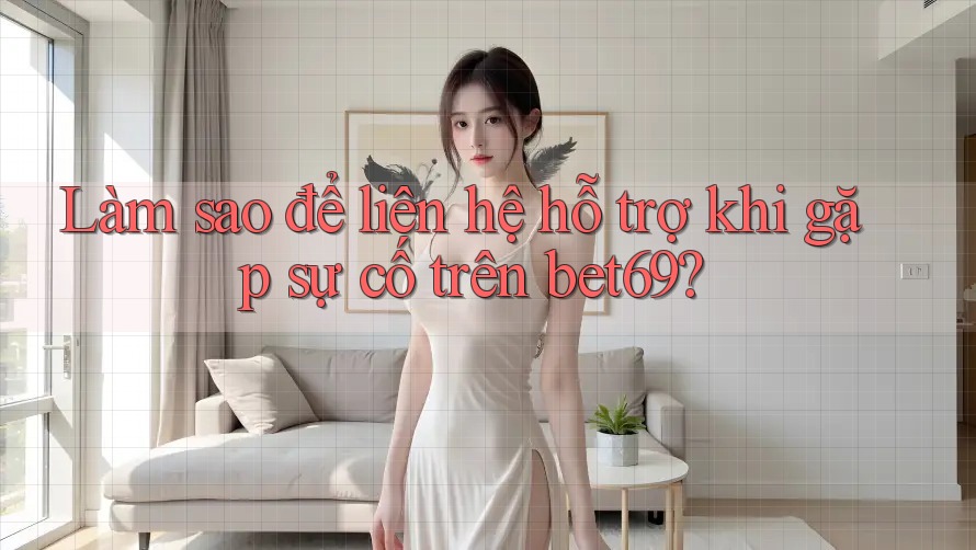 Làm sao để liên hệ hỗ trợ khi gặp sự cố trên bet69? Làm sao để liên hệ hỗ trợ khi gặp sự cố trên bet69?