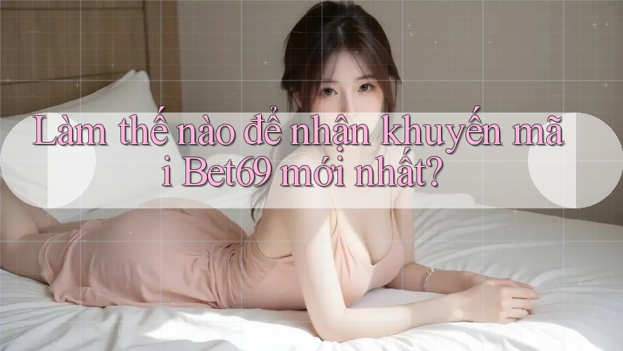Làm thế nào để nhận khuyến mãi Bet69 mới nhất? Làm thế nào để nhận khuyến mãi Bet69 mới nhất?