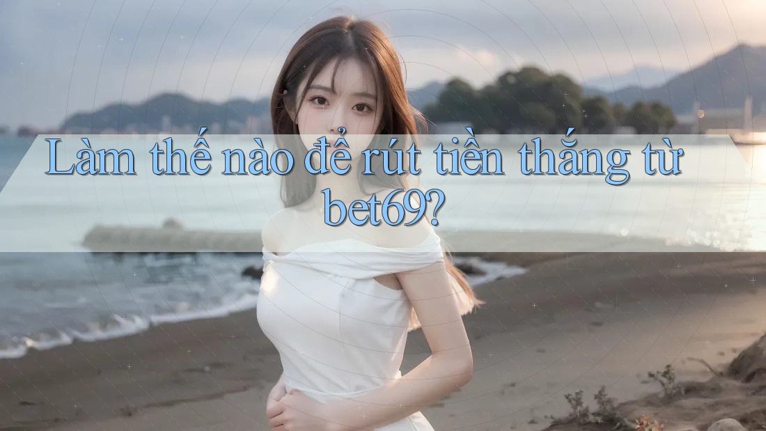 Làm thế nào để rút tiền thắng từ bet69?