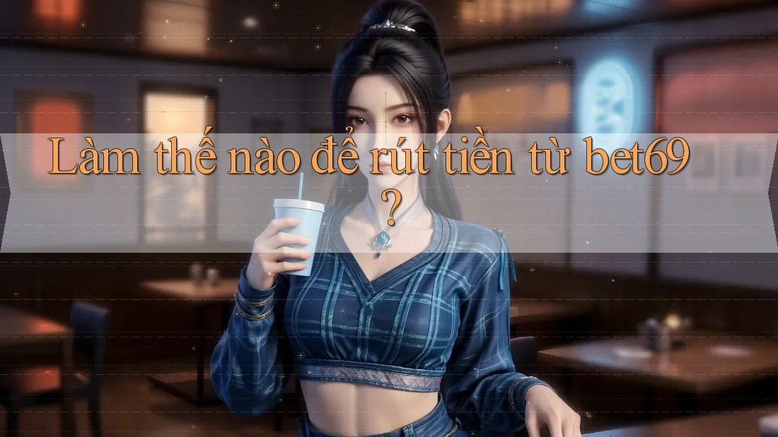 Làm thế nào để rút tiền từ bet69? Làm thế nào để rút tiền từ bet69?