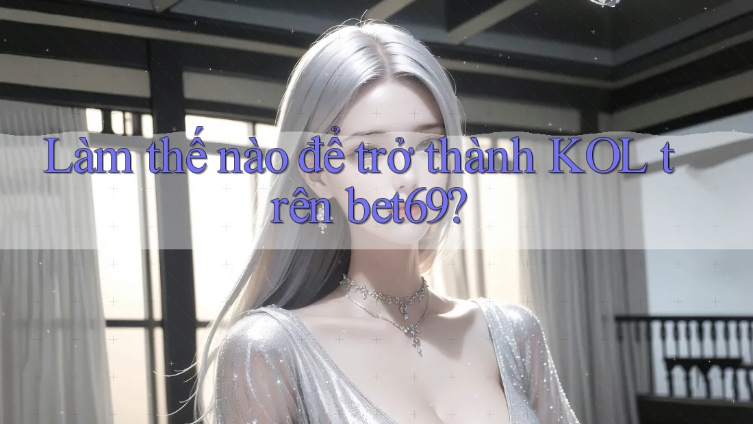 Làm thế nào để trở thành KOL trên bet69? Làm thế nào để trở thành KOL trên bet69?