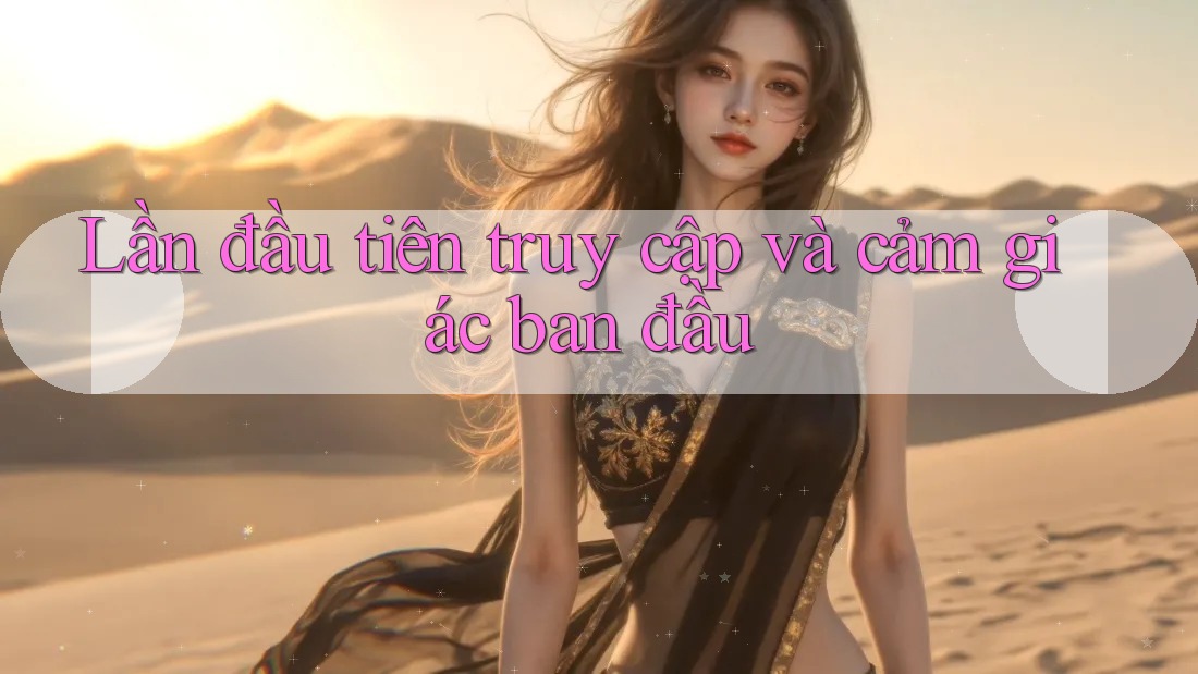 Lần đầu tiên truy cập và cảm giác ban đầu