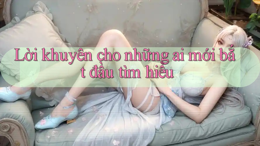 Lời khuyên cho những ai mới bắt đầu tìm hiểu Lời khuyên cho những ai mới bắt đầu tìm hiểu