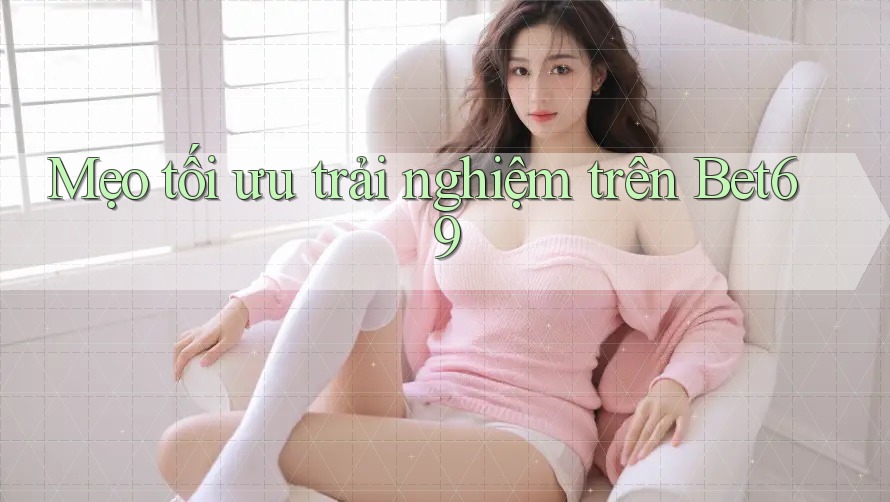 Mẹo tối ưu trải nghiệm trên Bet69 Mẹo tối ưu trải nghiệm trên Bet69