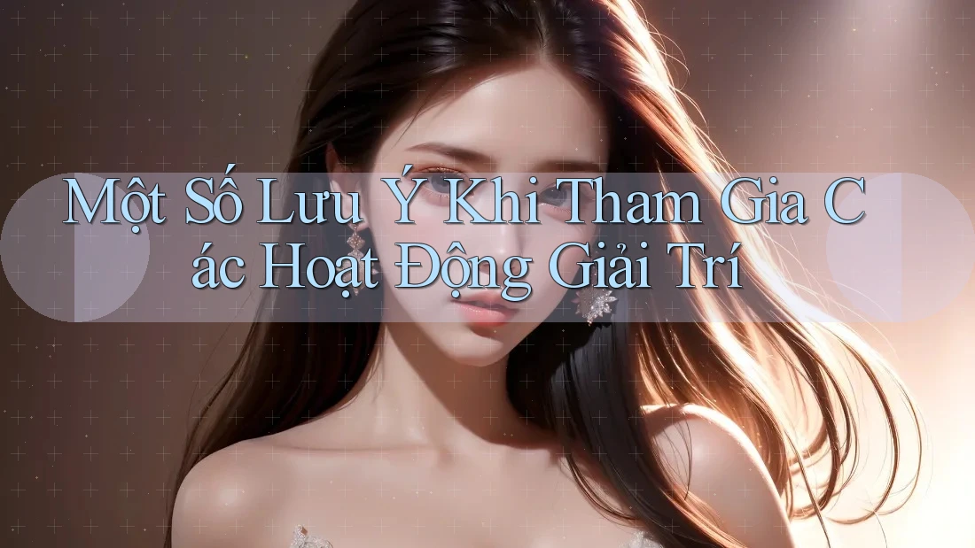 Một Số Lưu Ý Khi Tham Gia Các Hoạt Động Giải Trí