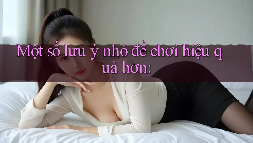 Một số lưu ý nhỏ để chơi hiệu quả hơn: