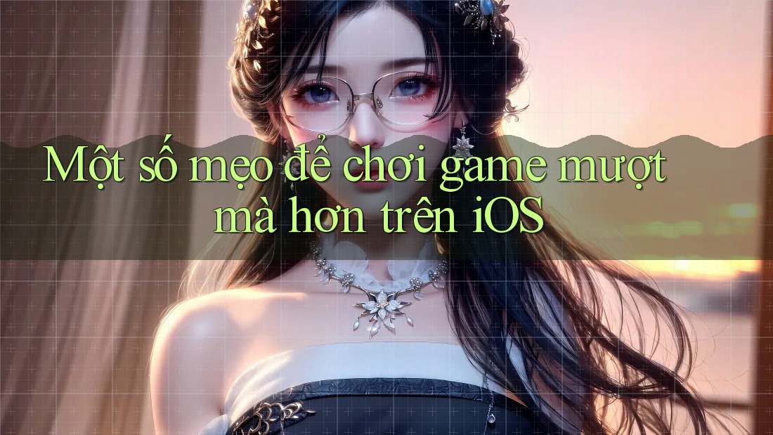 Một số mẹo để chơi game mượt mà hơn trên iOS Một số mẹo để chơi game mượt mà hơn trên iOS
