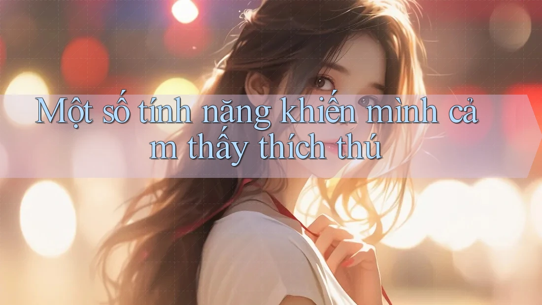 Một số tính năng khiến mình cảm thấy thích thú Một số tính năng khiến mình cảm thấy thích thú