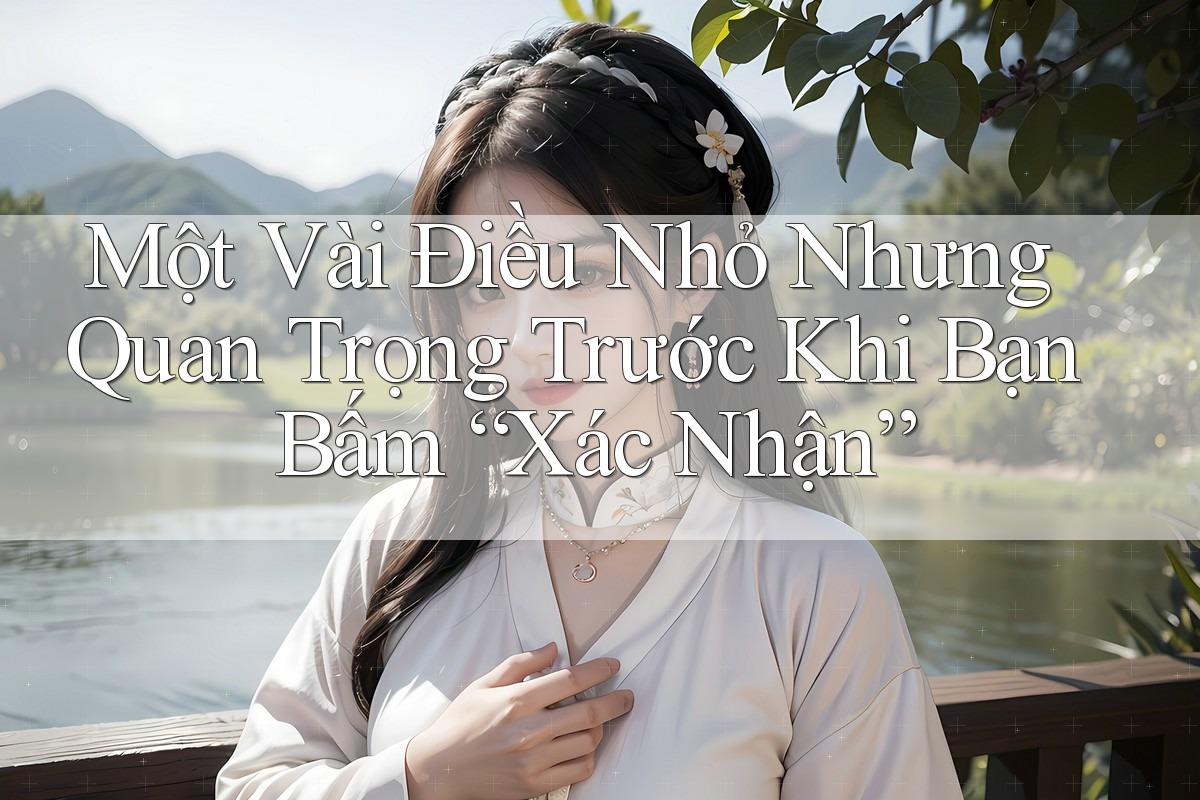 Một Vài Điều Nhỏ Nhưng Quan Trọng Trước Khi Bạn Bấm “Xác Nhận” Một Vài Điều Nhỏ Nhưng Quan Trọng Trước Khi Bạn Bấm “Xác Nhận”