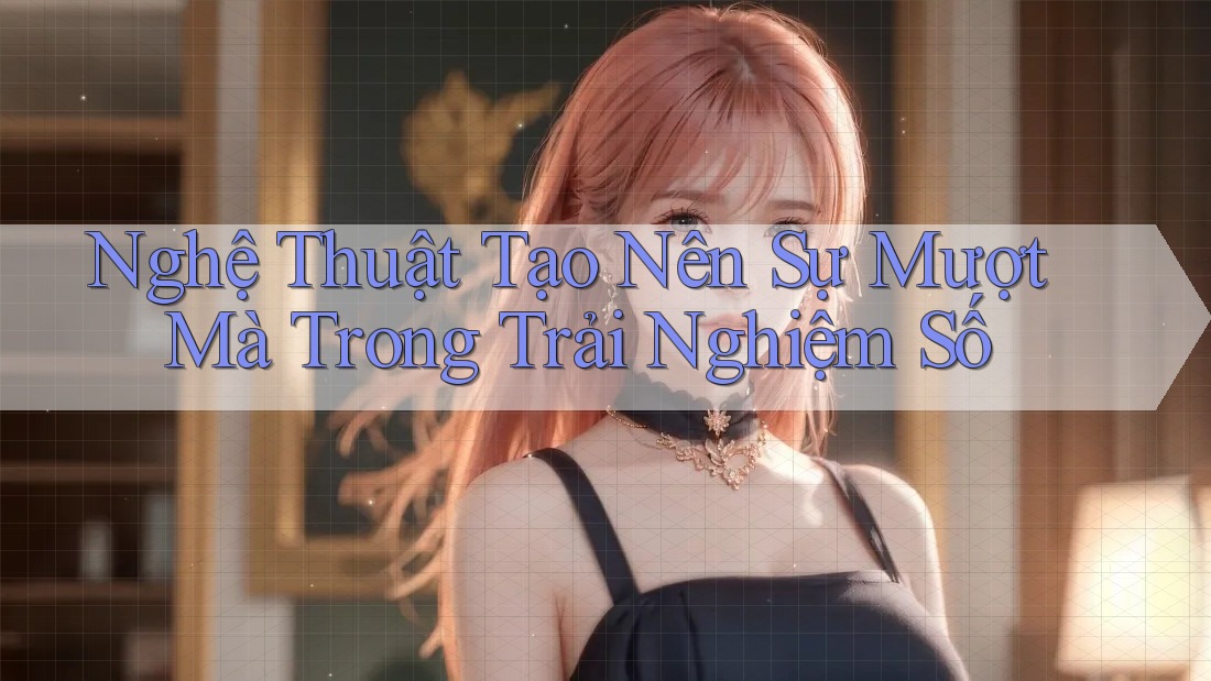 Nghệ Thuật Tạo Nên Sự Mượt Mà Trong Trải Nghiệm Số