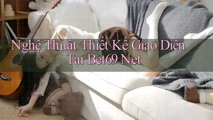 Nghệ Thuật Thiết Kế Giao Diện Tại Bet69 Net Nghệ Thuật Thiết Kế Giao Diện Tại Bet69 Net