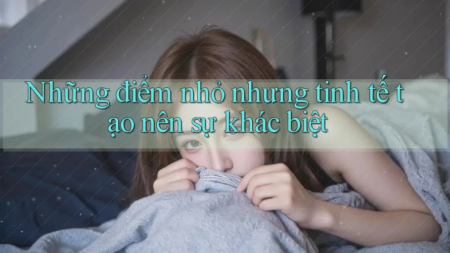 Những điểm nhỏ nhưng tinh tế tạo nên sự khác biệt