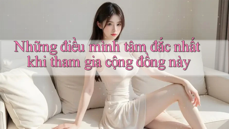 Những điều mình tâm đắc nhất khi tham gia cộng đồng này Những điều mình tâm đắc nhất khi tham gia cộng đồng này