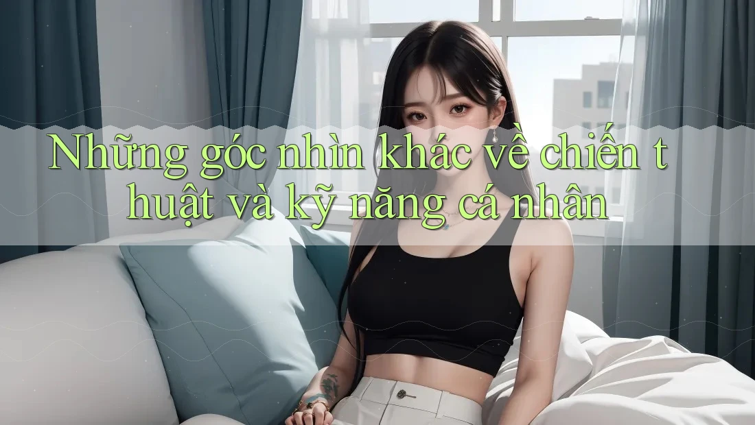 Những góc nhìn khác về chiến thuật và kỹ năng cá nhân Những góc nhìn khác về chiến thuật và kỹ năng cá nhân