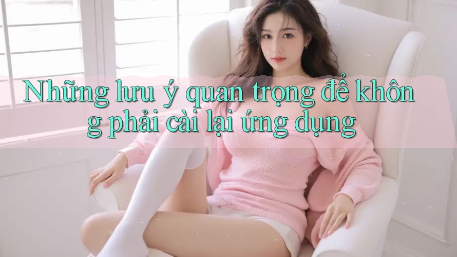 Những lưu ý quan trọng để không phải cài lại ứng dụng Những lưu ý quan trọng để không phải cài lại ứng dụng