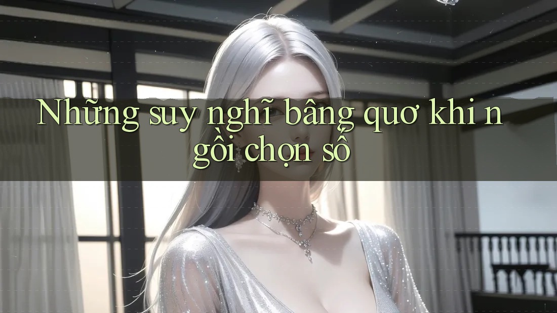 Những suy nghĩ bâng quơ khi ngồi chọn số