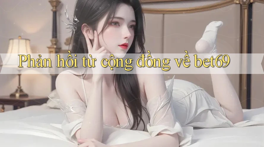 Phản hồi từ cộng đồng về bet69 Phản hồi từ cộng đồng về bet69