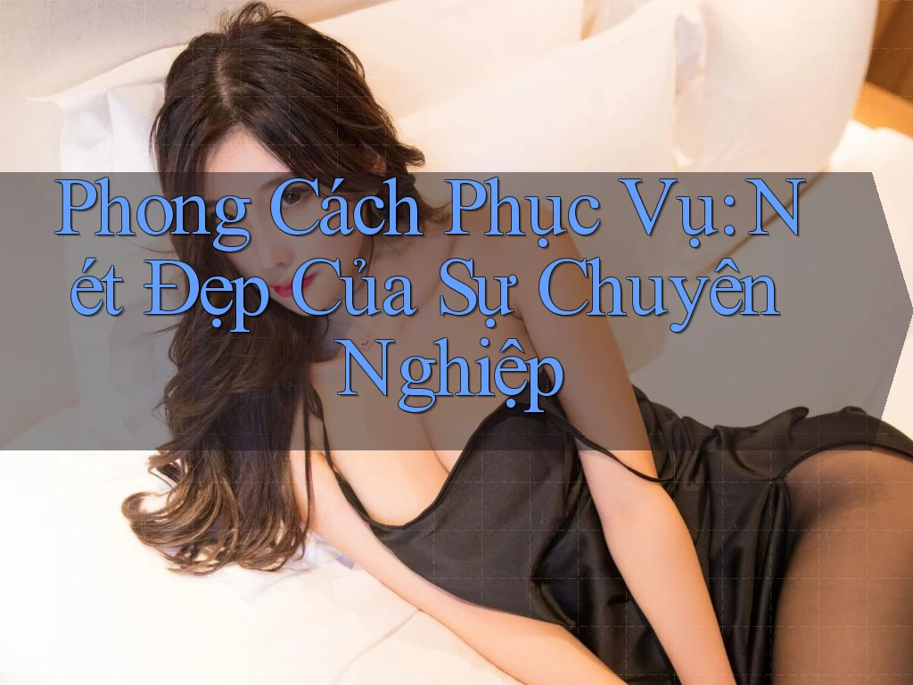 Phong Cách Phục Vụ - Nét Đẹp Của Sự Chuyên Nghiệp