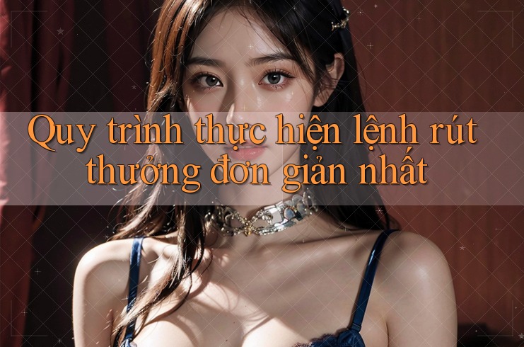 Quy trình thực hiện lệnh rút thưởng đơn giản nhất Quy trình thực hiện lệnh rút thưởng đơn giản nhất