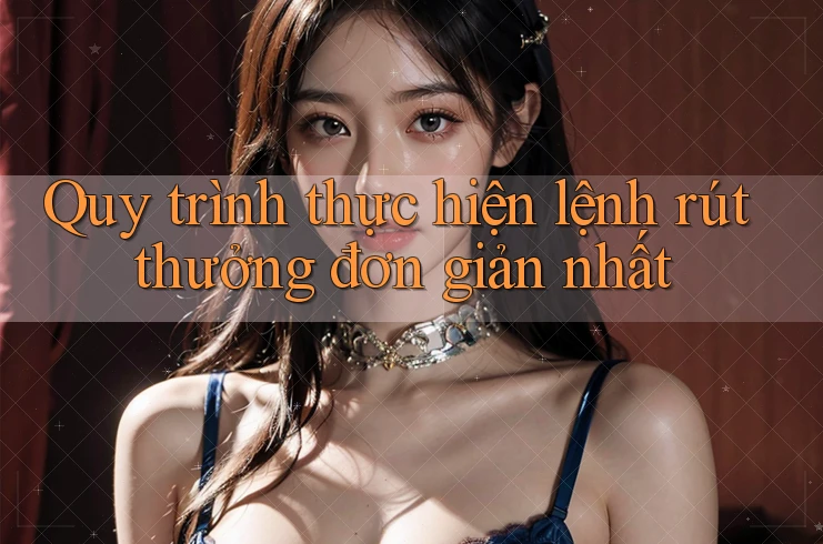 Quy trình thực hiện lệnh rút thưởng đơn giản nhất