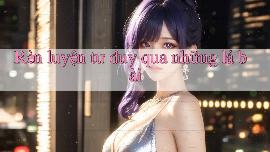 Rèn luyện tư duy qua những lá bài Rèn luyện tư duy qua những lá bài