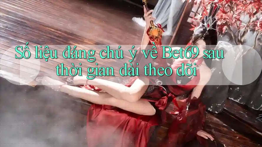 Số liệu đáng chú ý về Bet69 sau thời gian dài theo dõi