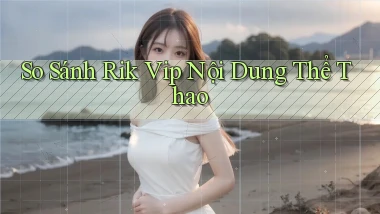 so sánh rik vip nội dung thể thao